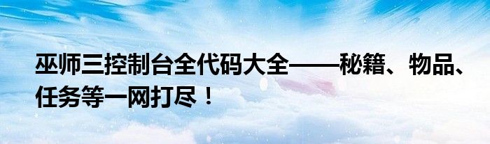 巫师三控制台全代码大全——秘籍、物品、任务等一网打尽！