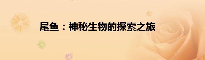 尾鱼：神秘生物的探索之旅