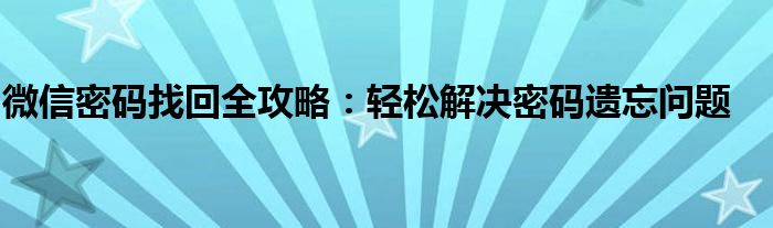 微信密码找回全攻略：轻松解决密码遗忘问题
