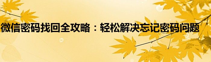 微信密码找回全攻略：轻松解决忘记密码问题