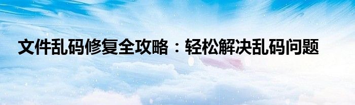 文件乱码修复全攻略：轻松解决乱码问题