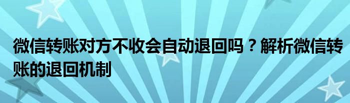 微信转账对方不收会自动退回吗？解析微信转账的退回机制