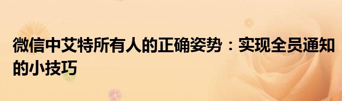 微信中艾特所有人的正确姿势：实现全员通知的小技巧