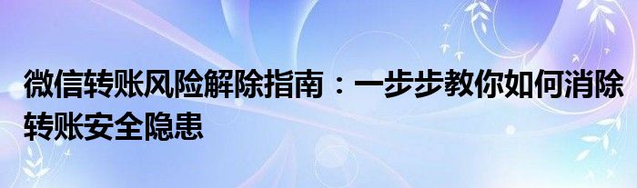 微信转账风险解除指南：一步步教你如何消除转账安全隐患