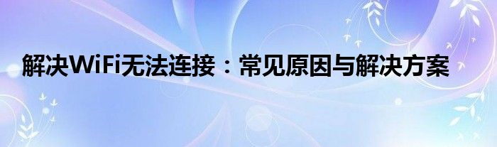 解决WiFi无法连接：常见原因与解决方案