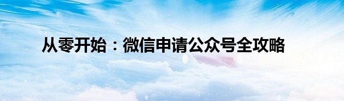 从零开始：微信申请公众号全攻略
