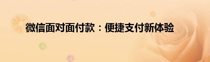 微信面对面付款：便捷支付新体验