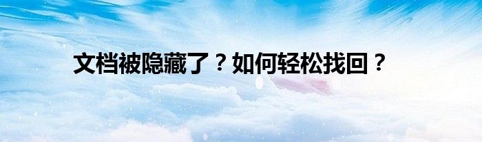 文档被隐藏了？如何轻松找回？