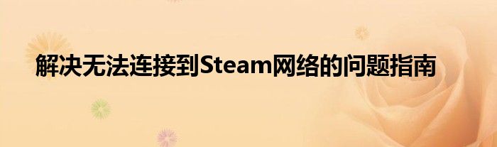 解决无法连接到Steam网络的问题指南