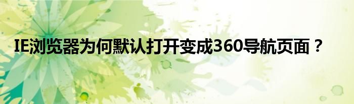 IE浏览器为何默认打开变成360导航页面？