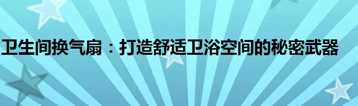 卫生间换气扇：打造舒适卫浴空间的秘密武器