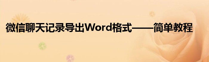 微信聊天记录导出Word格式——简单教程
