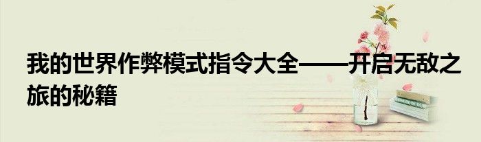 我的世界作弊模式指令大全——开启无敌之旅的秘籍