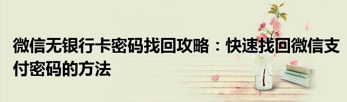 微信无银行卡密码找回攻略：快速找回微信支付密码的方法