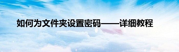 如何为文件夹设置密码——详细教程
