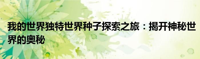 我的世界独特世界种子探索之旅：揭开神秘世界的奥秘