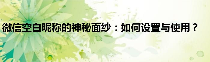 微信空白昵称的神秘面纱：如何设置与使用？