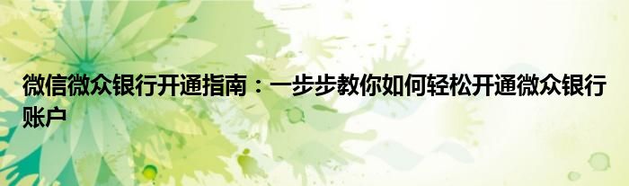 微信微众银行开通指南：一步步教你如何轻松开通微众银行账户