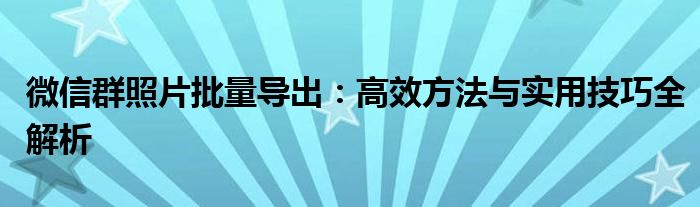 微信群照片批量导出：高效方法与实用技巧全解析