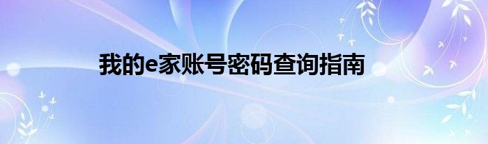 我的e家账号密码查询指南