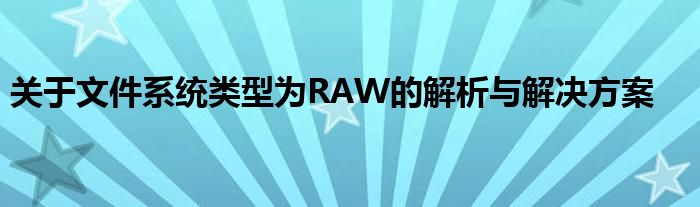 关于文件系统类型为RAW的解析与解决方案