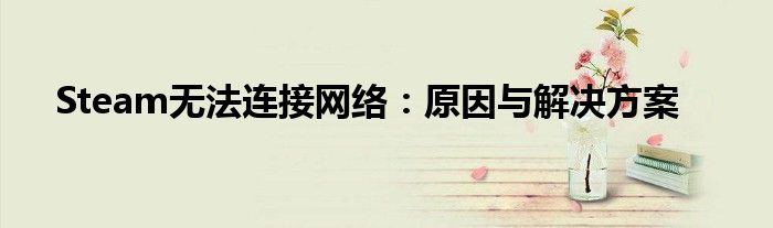 Steam无法连接网络：原因与解决方案