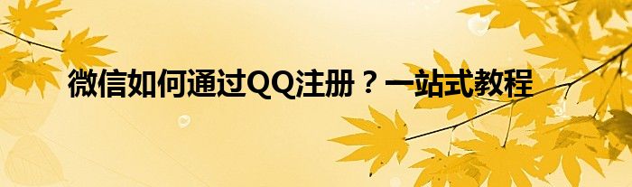 微信如何通过QQ注册？一站式教程