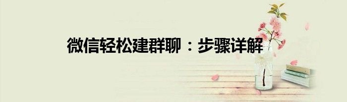 微信轻松建群聊：步骤详解