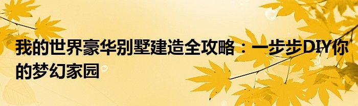我的世界豪华别墅建造全攻略：一步步DIY你的梦幻家园