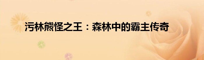 污林熊怪之王：森林中的霸主传奇