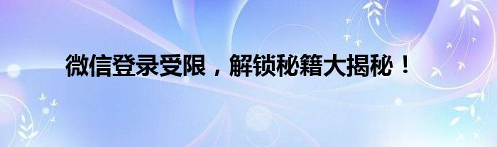微信登录受限，解锁秘籍大揭秘！