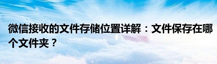 微信接收的文件存储位置详解：文件保存在哪个文件夹？