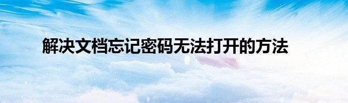 解决文档忘记密码无法打开的方法