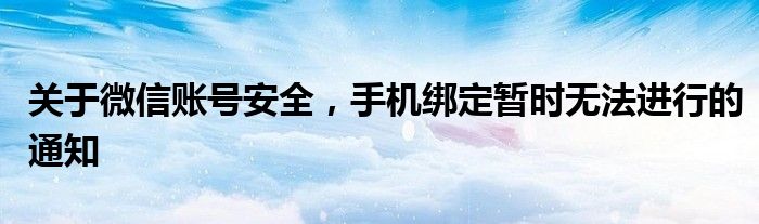 关于微信账号安全，手机绑定暂时无法进行的通知