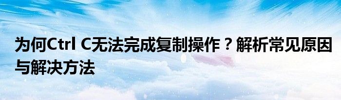 为何Ctrl C无法完成复制操作？解析常见原因与解决方法
