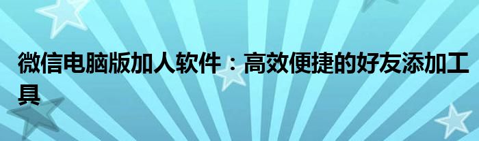 微信电脑版加人软件：高效便捷的好友添加工具