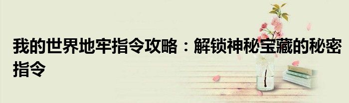 我的世界地牢指令攻略：解锁神秘宝藏的秘密指令