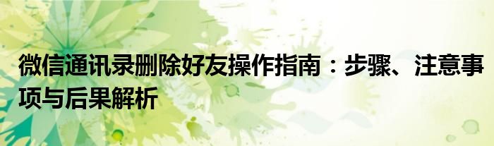 微信通讯录删除好友操作指南：步骤、注意事项与后果解析
