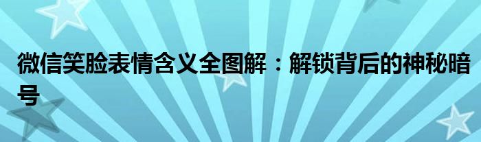 微信笑脸表情含义全图解：解锁背后的神秘暗号