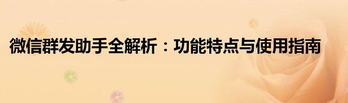 微信群发助手全解析：功能特点与使用指南