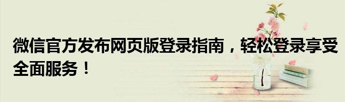 微信官方发布网页版登录指南，轻松登录享受全面服务！