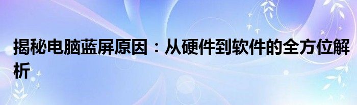 揭秘电脑蓝屏原因：从硬件到软件的全方位解析