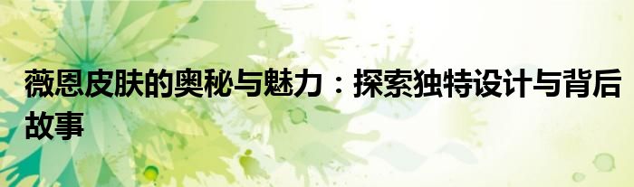 薇恩皮肤的奥秘与魅力：探索独特设计与背后故事