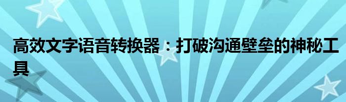 高效文字语音转换器：打破沟通壁垒的神秘工具