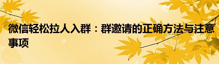微信轻松拉人入群：群邀请的正确方法与注意事项
