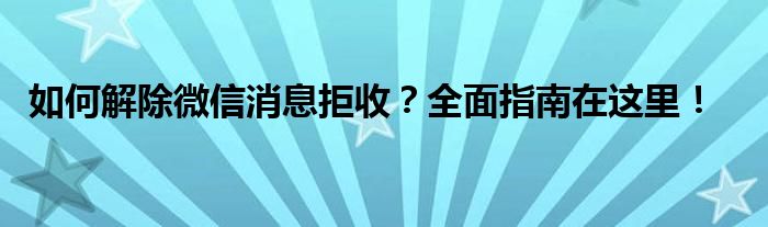 如何解除微信消息拒收？全面指南在这里！