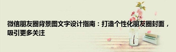 微信朋友圈背景图文字设计指南：打造个性化朋友圈封面，吸引更多关注