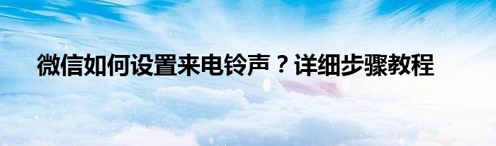 微信如何设置来电铃声？详细步骤教程