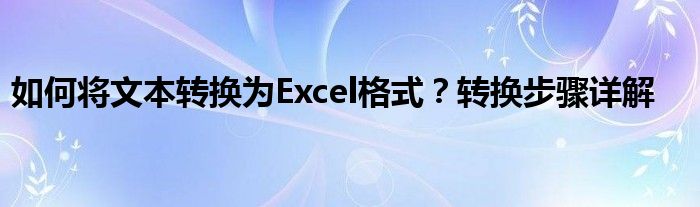 如何将文本转换为Excel格式？转换步骤详解