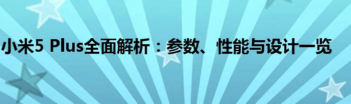 小米5 Plus全面解析：参数、性能与设计一览